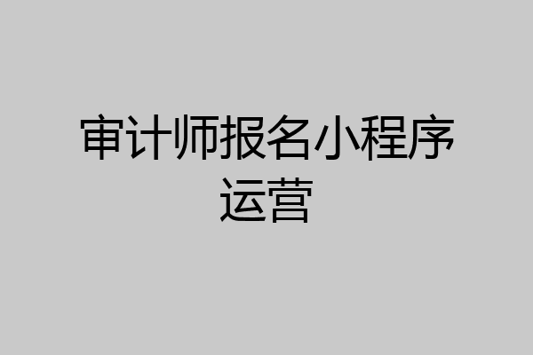 审计师报名小程序运营