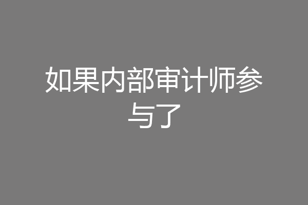 如果内部审计师参与了
