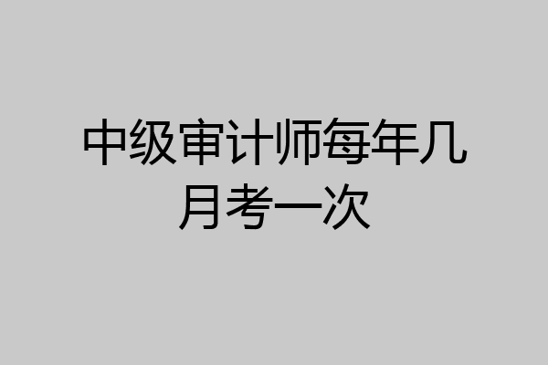 中级审计师每年几月考一次