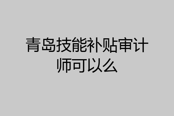 青岛技能补贴审计师可以么