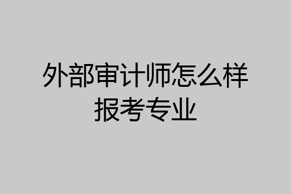 外部审计师怎么样报考专业