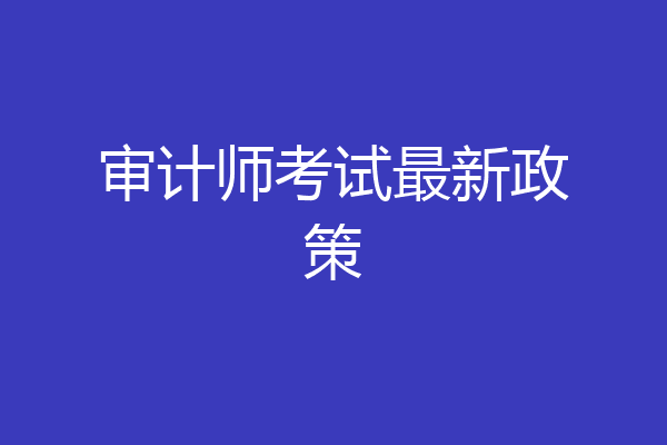 审计师考试最新政策