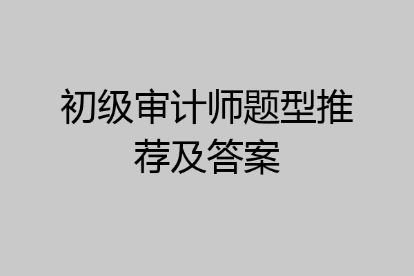 初级审计师题型推荐及答案
