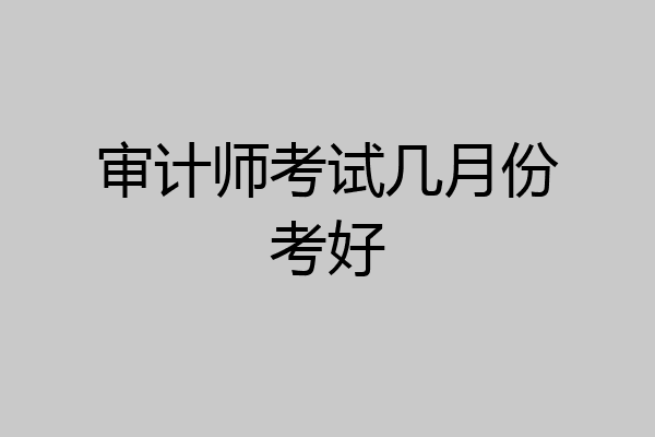 审计师考试几月份考好