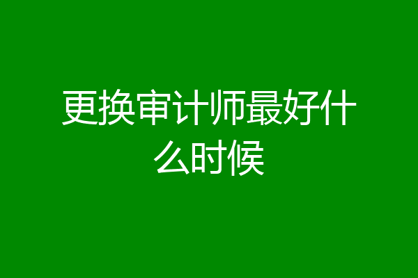 更换审计师最好什么时候