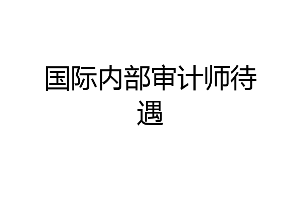 国际内部审计师待遇
