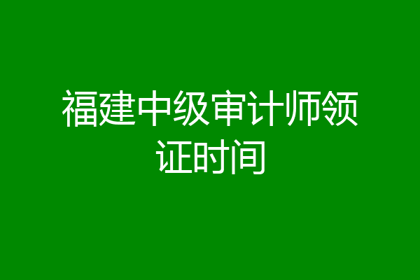 福建中级审计师领证时间