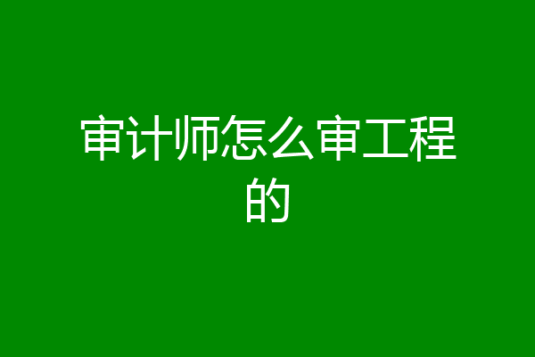 审计师怎么审工程的