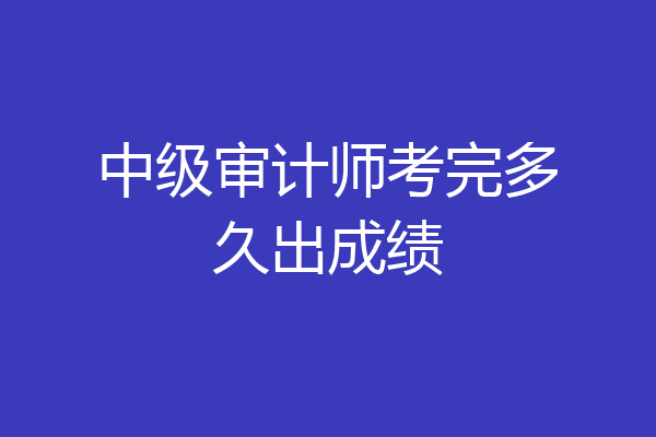中级审计师考完多久出成绩