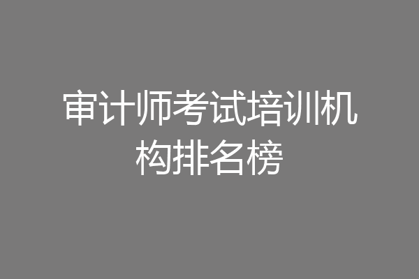 审计师考试培训机构排名榜