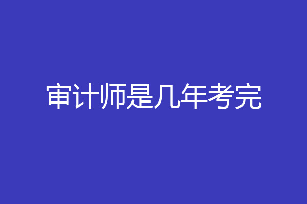 审计师是几年考完