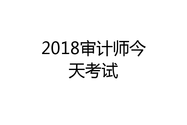 2018审计师今天考试