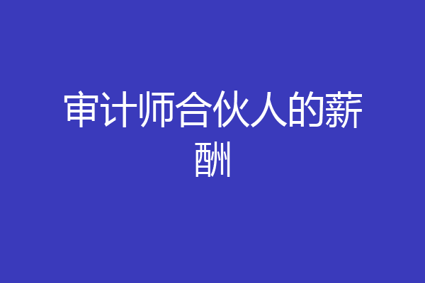 审计师合伙人的薪酬