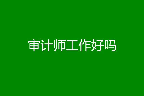 审计师工作好吗