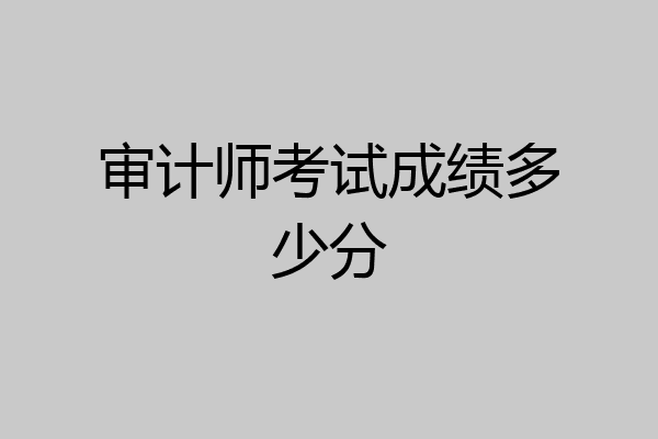 审计师考试成绩多少分