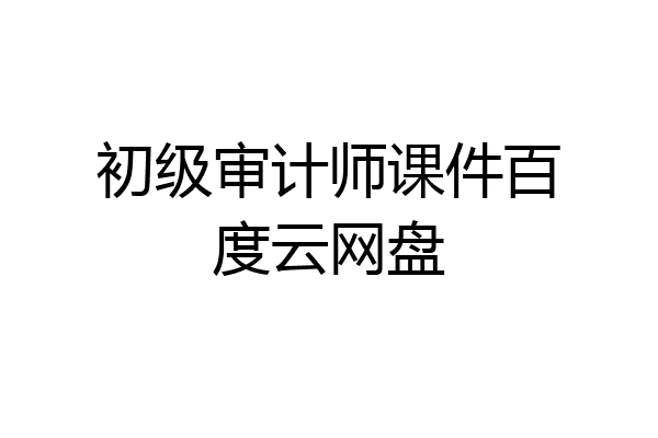 初级审计师课件百度云网盘
