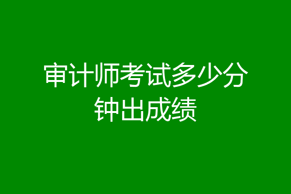 审计师考试多少分钟出成绩