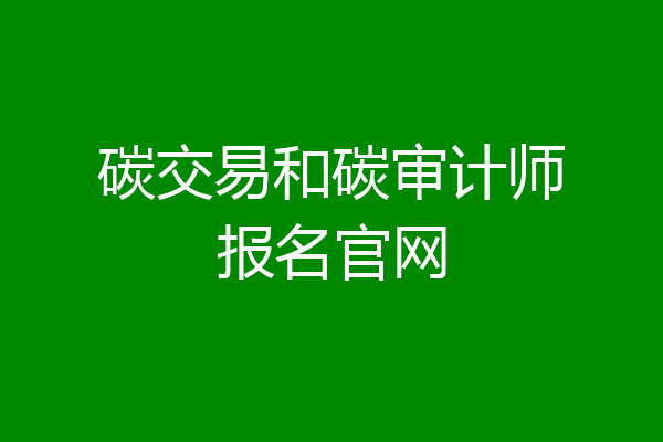 碳交易和碳审计师报名官网