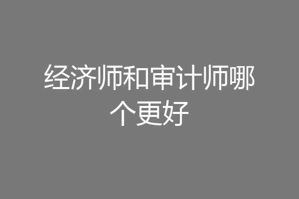 经济师和审计师哪个更好