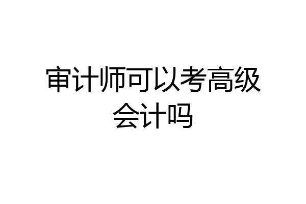 审计师可以考高级会计吗