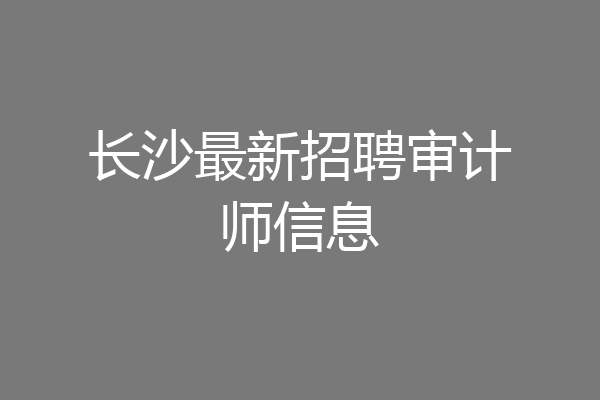 长沙最新招聘审计师信息