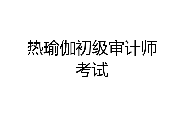 热瑜伽初级审计师考试