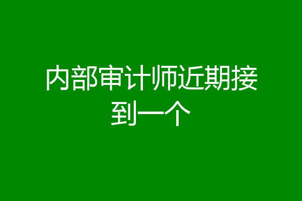 内部审计师近期接到一个