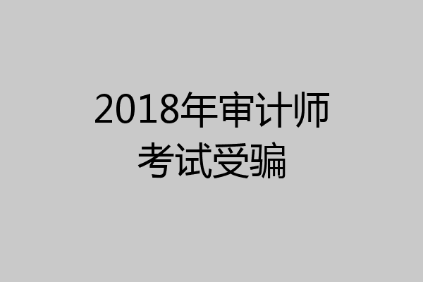 2018年审计师考试受骗