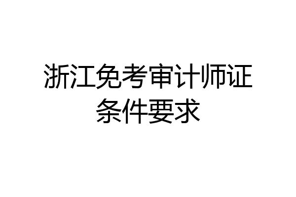浙江免考审计师证条件要求