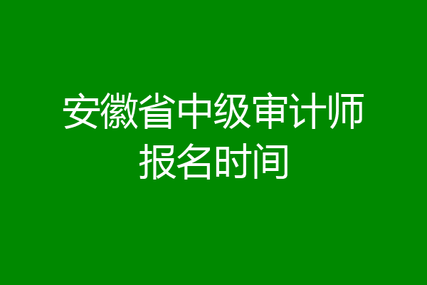 安徽省中级审计师报名时间