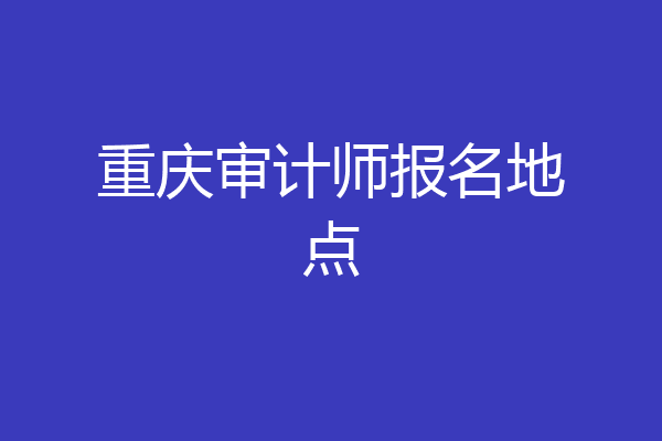 重庆审计师报名地点
