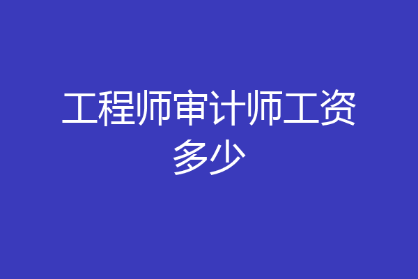 工程师审计师工资多少