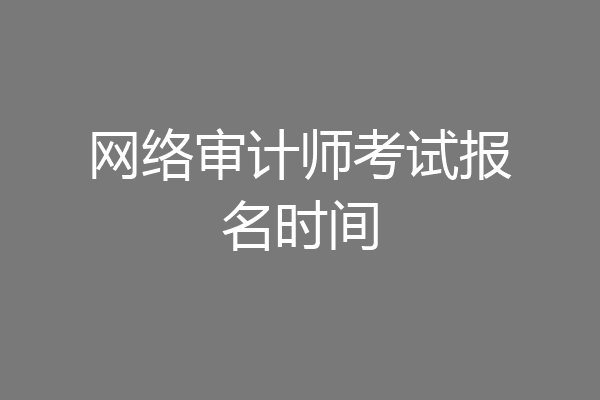 网络审计师考试报名时间