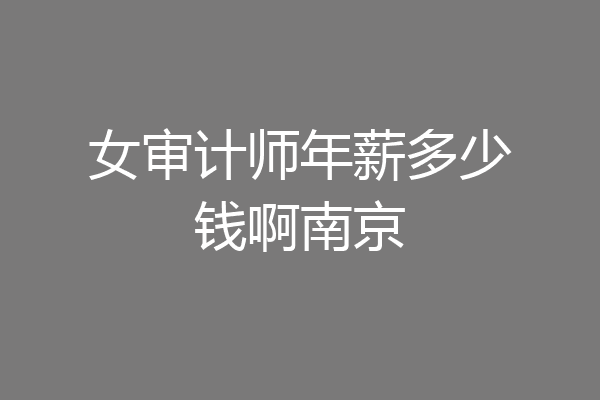 女审计师年薪多少钱啊南京