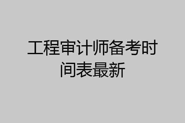 工程审计师备考时间表最新