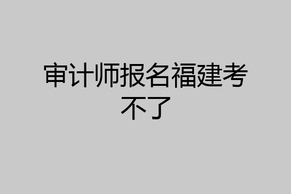 审计师报名福建考不了