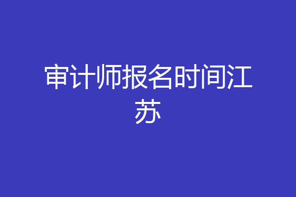 审计师报名时间江苏