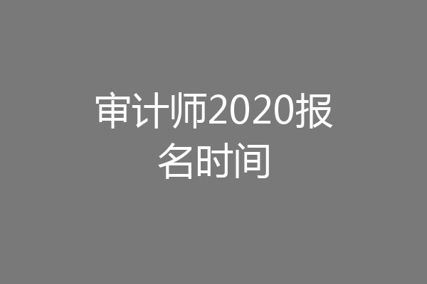 审计师2020报名时间