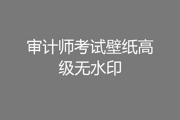 审计师考试壁纸高级无水印