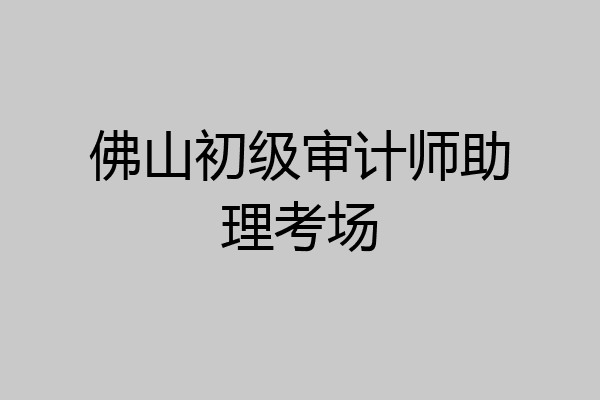 佛山初级审计师助理考场