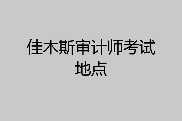 佳木斯审计师考试地点