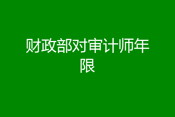 财政部对审计师年限