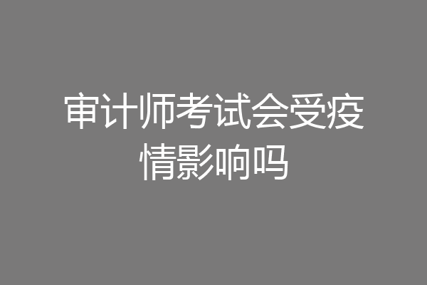审计师考试会受疫情影响吗