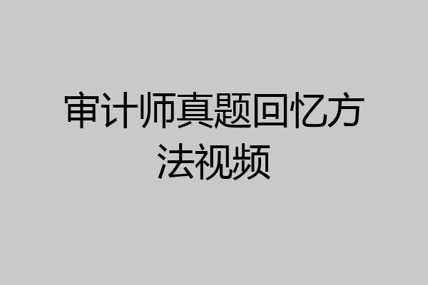 审计师真题回忆方法视频