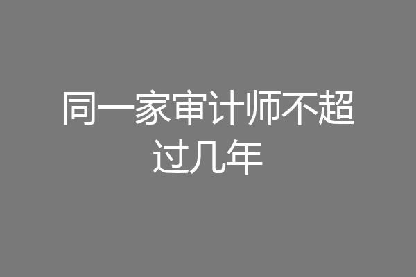 同一家审计师不超过几年