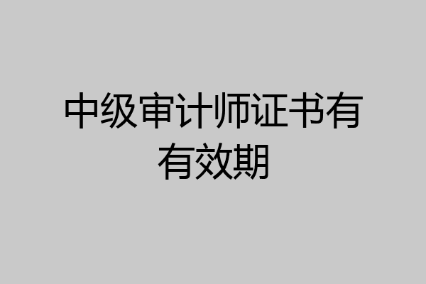 中级审计师证书有有效期