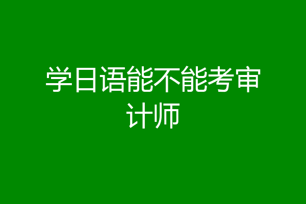 学日语能不能考审计师