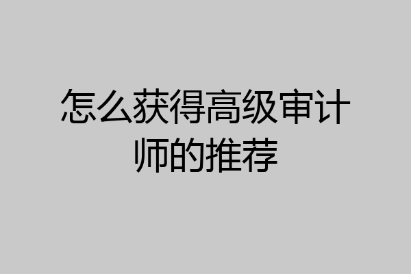 怎么获得高级审计师的推荐