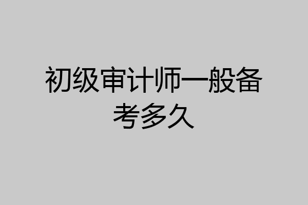 初级审计师一般备考多久