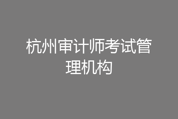 杭州审计师考试管理机构